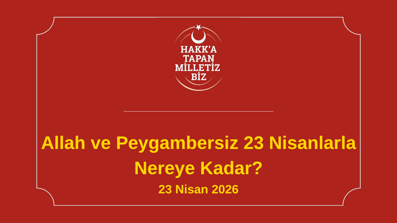 Allah ve Peygambersiz 23 Nisanlarla Nereye Kadar?